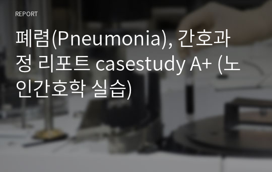 폐렴(Pneumonia), 간호과정 리포트 casestudy A+ (노인간호학 실습)