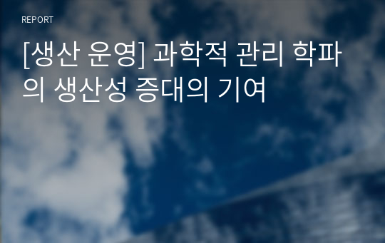 [생산 운영] 과학적 관리 학파의 생산성 증대의 기여