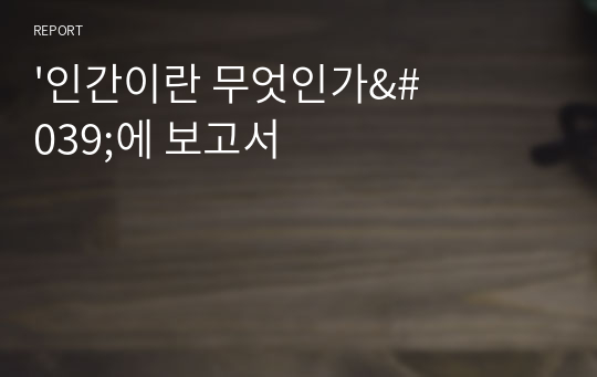 &#039;인간이란 무엇인가&#039;에 보고서