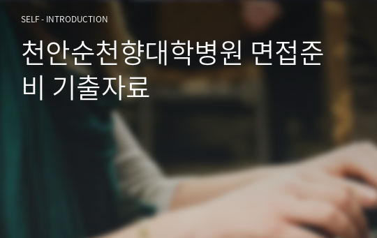 천안순천향대학병원 면접준비 기출자료