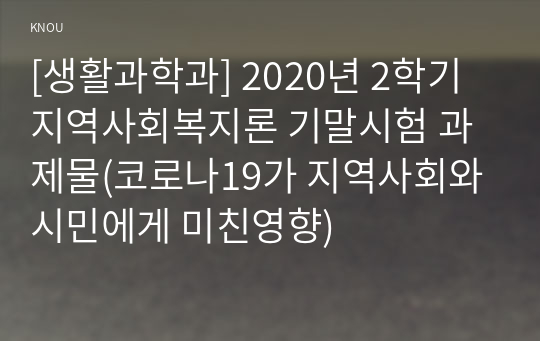 [생활과학과] 2020년 2학기 지역사회복지론 기말시험 과제물(코로나19가 지역사회와 시민에게 미친영향)