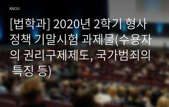 [법학과] 2020년 2학기 형사정책 기말시험 과제물(수용자의 권리구제제도, 국가범죄의 특징 등)