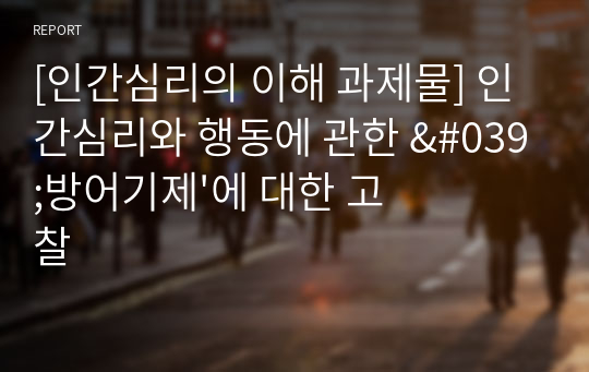 [인간심리의 이해 과제물] 인간심리와 행동에 관한 &#039;방어기제&#039;에 대한 고찰