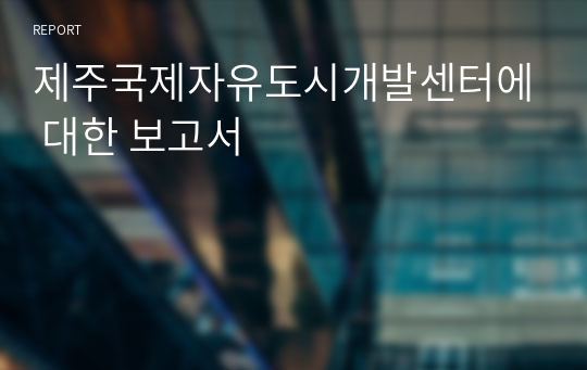 제주국제자유도시개발센터에 대한 보고서