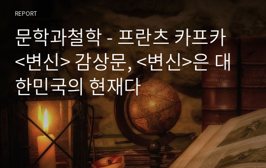 문학과철학 - 프란츠 카프카 &lt;변신&gt; 감상문, &lt;변신&gt;은 대한민국의 현재다