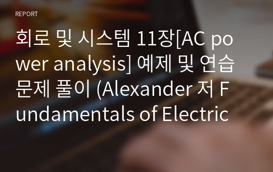회로 및 시스템 11장[AC power analysis] 예제 및 연습문제 풀이 (Alexander 저 Fundamentals of Electric circuits 5th (Mcgraw-Hill) ) / 솔루션 / 회로이론 / 회로 및 시스템 솔루션 /