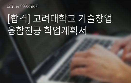 [합격] 고려대학교 기술창업융합전공 학업계획서