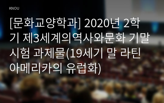 [문화교양학과] 2020년 2학기 제3세계의역사와문화 기말시험 과제물(19세기 말 라틴아메리카의 유럽화)