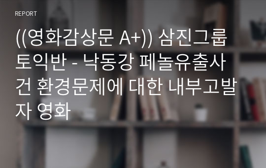 ((영화감상문 A+)) 삼진그룹토익반 - 낙동강 페놀유출사건 환경문제에 대한 내부고발자 영화 - 코로나19 상황에서의 ESG 경영의 확산 사례를 중심으로