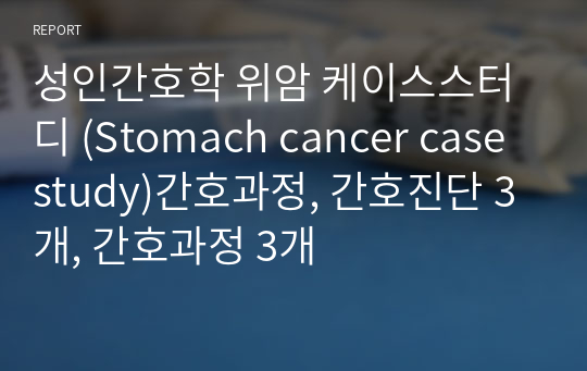 성인간호학 위암 케이스스터디 (Stomach cancer casestudy)간호과정, 간호진단 3개, 간호과정 3개