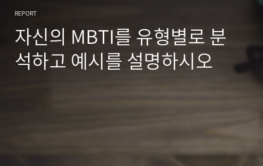 자신의 MBTI를 유형별로 분석하고 예시를 설명하시오