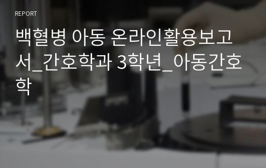 백혈병 아동 온라인활용보고서_간호학과 3학년_아동간호학