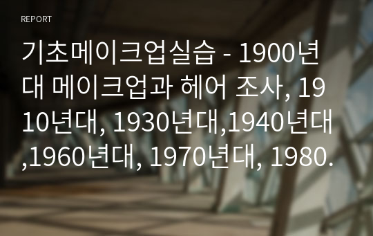 기초메이크업실습 - 1900년대 메이크업과 헤어 조사, 1910년대, 1930년대,1940년대,1960년대, 1970년대, 1980년대, 1990년대, 2000년대