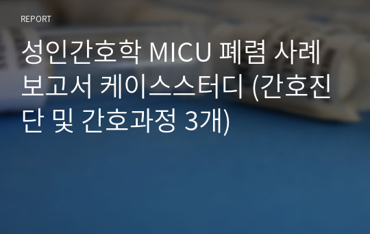 성인간호학 MICU 폐렴 사례보고서 케이스스터디 (간호진단 및 간호과정 3개)