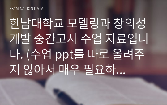 한남대학교 모델링과 창의성 개발 중간고사 수업 자료입니다. (수업 ppt를 따로 올려주지 않아서 매우 필요하다고 생각합니다.)