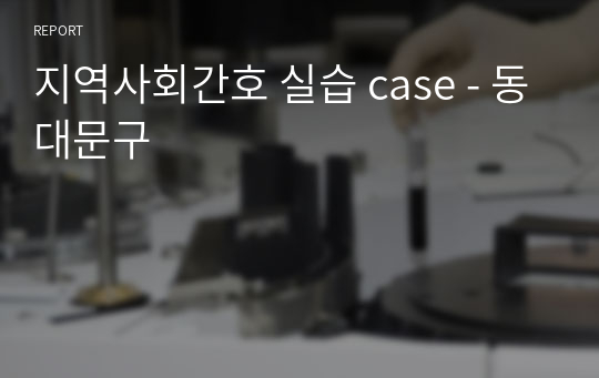 지역사회간호 실습 case - 동대문구