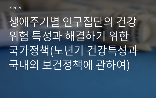 생애주기별 인구집단의 건강위험 특성과 해결하기 위한 국가정책(노년기 건강특성과 국내외 보건정책에 관하여)