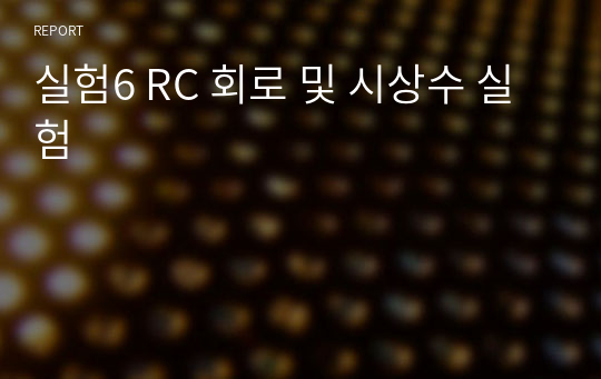 실험6 RC 회로 및 시상수 실험