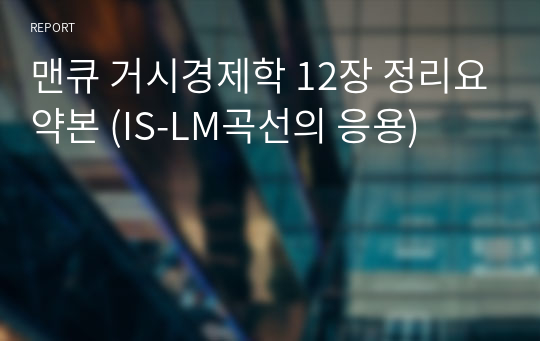 맨큐 거시경제학 12장 정리요약본 (IS-LM곡선의 응용)