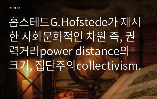 홉스테드G.Hofstede가 제시한 사회문화적인 차원 즉, 권력거리power distance의 크기, 집단주의collectivism 대 개인주의individualism, 여성성feminity 대 남성성masculinity, 불확실성 회피uncertainty avoidance의 강도 등에 따라 한국인의 문화적 정체성을 제시해 보시오