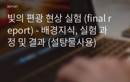 빛의 편광 현상 실험 (final report) - 배경지식, 실험 과정 및 결과 (설탕물사용)