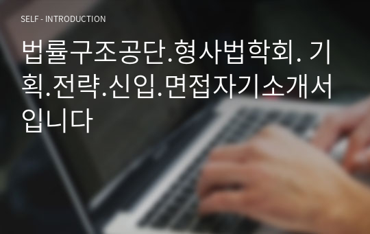 법률구조공단.형사법학회. 기획.전략.신입.면접자기소개서입니다