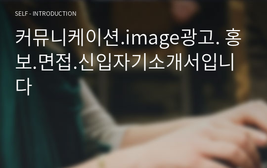 커뮤니케이션.image광고. 홍보.면접.신입자기소개서입니다