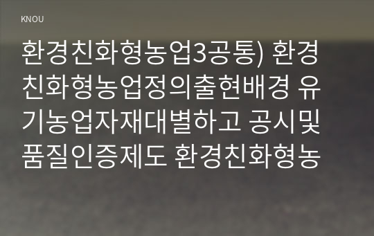 환경친화형농업3공통) 환경친화형농업정의출현배경 유기농업자재대별하고 공시및품질인증제도 환경친화형농업기초이론과 적용기술들을 논하시오0k