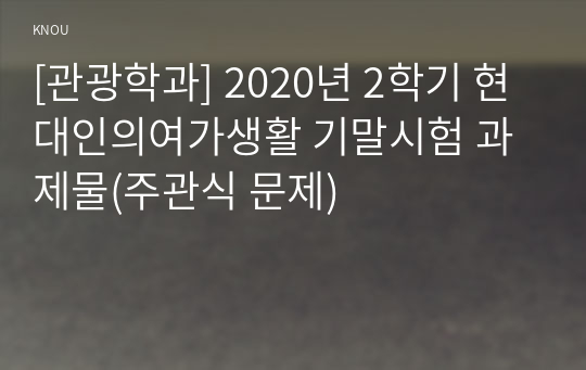 [관광학과] 2020년 2학기 현대인의여가생활 기말시험 과제물(주관식 문제)