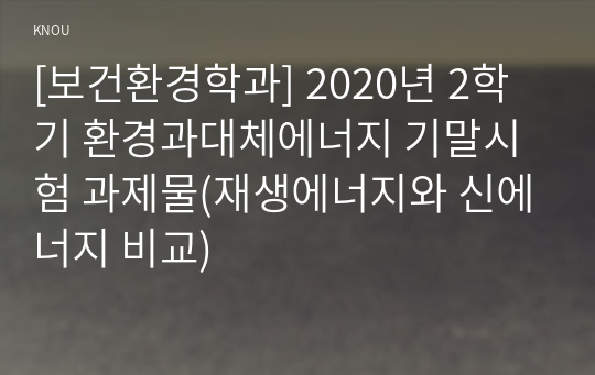 [보건환경학과] 2020년 2학기 환경과대체에너지 기말시험 과제물(재생에너지와 신에너지 비교)