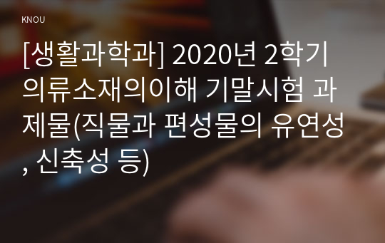 [생활과학과] 2020년 2학기 의류소재의이해 기말시험 과제물(직물과 편성물의 유연성, 신축성 등)