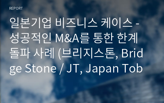 일본기업 비즈니스 케이스 - 성공적인 M&amp;A를 통한 한계돌파 사례 (브리지스톤, Bridge Stone / JT, Japan Tobacco)