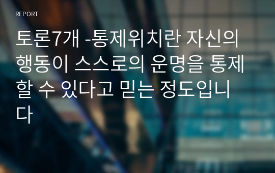 토론7개 -통제위치란 자신의 행동이 스스로의 운명을 통제할 수 있다고 믿는 정도입니다