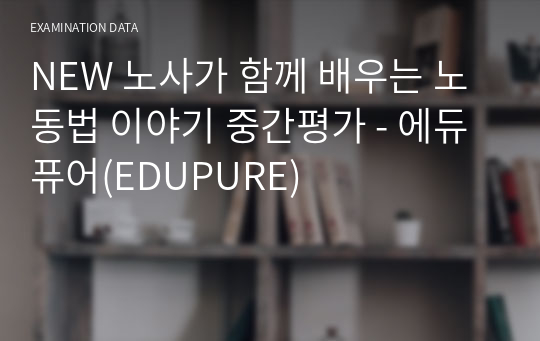 NEW 노사가 함께 배우는 노동법 이야기 중간평가 - 에듀퓨어(EDUPURE)