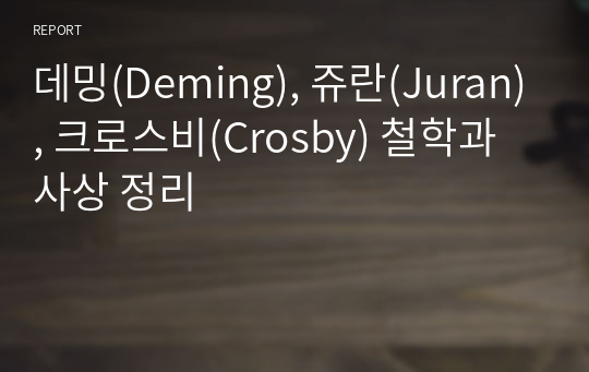 데밍(Deming), 쥬란(Juran), 크로스비(Crosby) 철학과 사상 정리