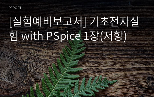 [실험예비보고서] 기초전자실험 with PSpice 1장(저항)