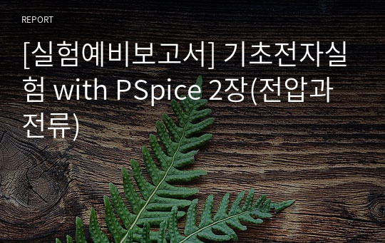 [실험예비보고서] 기초전자실험 with PSpice 2장(전압과 전류)