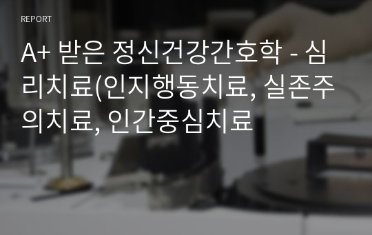 A+ 받은 정신건강간호학 - 심리치료(인지행동치료, 실존주의치료, 인간중심치료