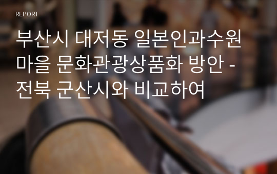 부산시 대저동 일본인과수원마을 문화관광상품화 방안 - 전북 군산시와 비교하여