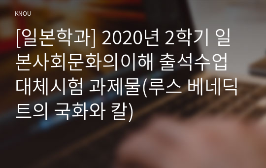 [일본학과] 2020년 2학기 일본사회문화의이해 출석수업대체시험 과제물(루스 베네딕트의 국화와 칼)