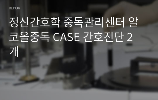 정신간호학 중독관리센터 알코올중독 CASE 간호진단 2개