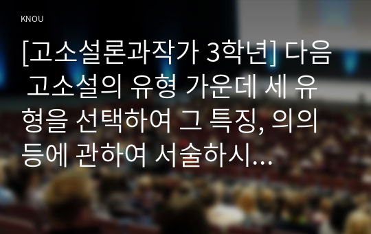 [고소설론과작가 3학년] 다음 고소설의 유형 가운데 세 유형을 선택하여 그 특징, 의의 등에 관하여 서술하시오.(70점)