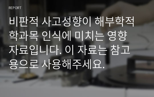 비판적 사고성향이 해부학적 학과목 인식에 미치는 영향 자료입니다. 이 자료는 참고용으로 사용해주세요.