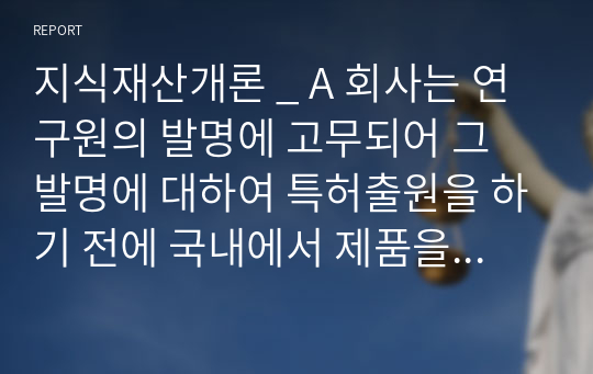 지식재산개론 _ A 회사는 연구원의 발명에 고무되어 그 발명에 대하여 특허출원을 하기 전에 국내에서 제품을 출시하였다. 이 경우 (1) A 회사가 우리나라에서 특허권의 설정등록을 받을 수 있는 방법에 대하여 설명하고, 또 (2) 미국, 일본, 중국, 유럽에서도 특허권의 설정등록을 받을 수 있는지에 대하여 설명하시오.