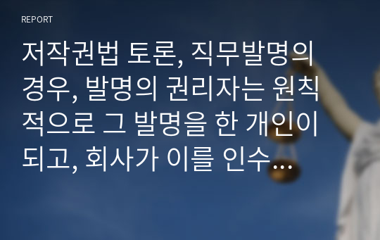 저작권법 토론, 직무발명의 경우, 발명의 권리자는 원칙적으로 그 발명을 한 개인이 되고, 회사가 이를 인수할 경우 반드시 그 보상을 하도록 법(발명진흥법)으로 규정되어 있습니다. 그에 반해 업무상 저작물의 경우, 저작물의 권리자는 원칙적으로 회사가 되고, 직원이 이에 대한 보상을 받을 수 있는 규정 또한 별도로 존재하지 않습니다. 이러한 차이가 존재하는