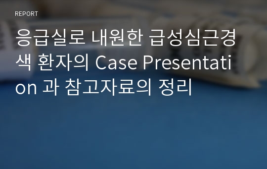 응급실로 내원한 급성심근경색 환자의 Case Presentation 과 참고자료의 정리