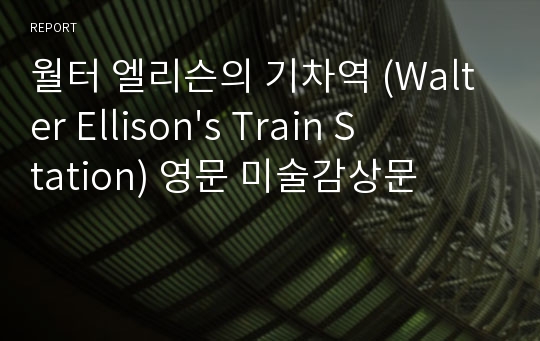 월터 엘리슨의 기차역 (Walter Ellison&#039;s Train Station) 영문 미술감상문