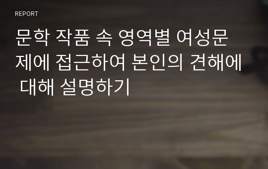 문학 작품 속 영역별 여성문제에 접근하여 본인의 견해에 대해 설명하기