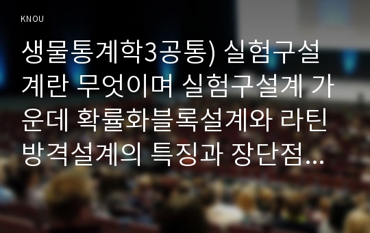 생물통계학3공통) 실험구설계란 무엇이며 실험구설계 가운데 확률화블록설계와 라틴방격설계의 특징과 장단점을 예를 들어 설명하시오