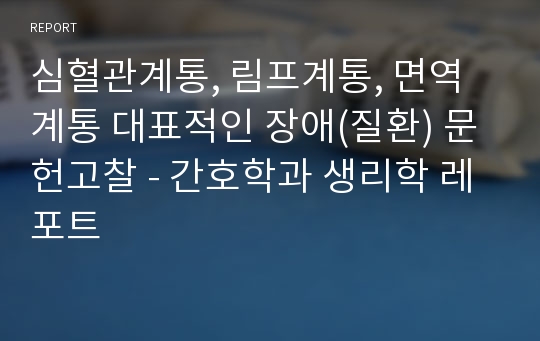 심혈관계통, 림프계통, 면역계통 대표적인 장애(질환) 문헌고찰 - 간호학과 생리학 레포트